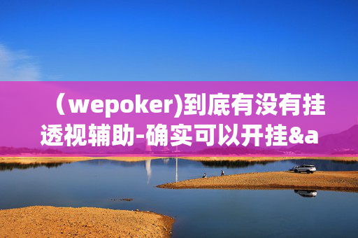 （wepoker)到底有没有挂透视辅助-确实可以开挂&@2024教程(透视)