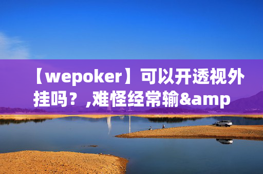 【wepoker】可以开透视外挂吗？,难怪经常输&@确实有挂-知乎