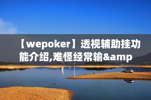 【wepoker】透视辅助挂功能介绍,难怪经常输&@必备透视教程