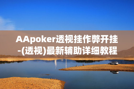 AApoker透视挂作弊开挂-(透视)最新辅助详细教程