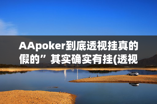 AApoker到底透视挂真的假的”其实确实有挂(透视)