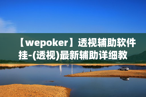 【wepoker】透视辅助软件挂-(透视)最新辅助详细教程